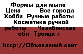 Формы для мыла › Цена ­ 250 - Все города Хобби. Ручные работы » Косметика ручной работы   . Челябинская обл.,Троицк г.